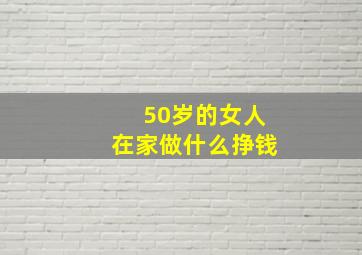 50岁的女人在家做什么挣钱