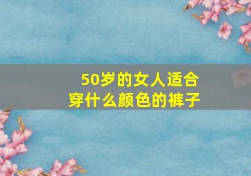 50岁的女人适合穿什么颜色的裤子