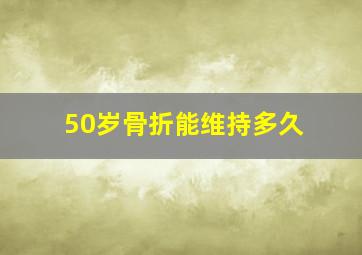 50岁骨折能维持多久