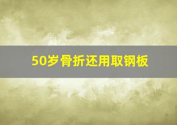 50岁骨折还用取钢板