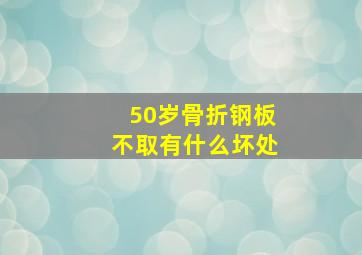 50岁骨折钢板不取有什么坏处