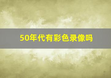 50年代有彩色录像吗