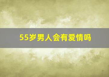 55岁男人会有爱情吗