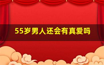 55岁男人还会有真爱吗