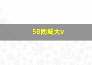 58同城大v