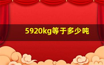 5920kg等于多少吨