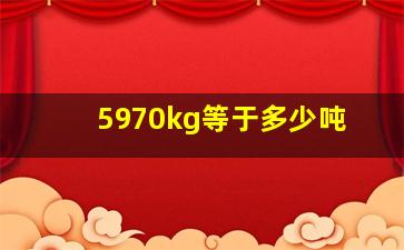 5970kg等于多少吨