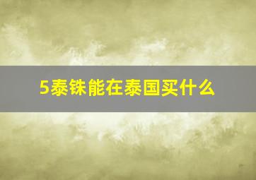 5泰铢能在泰国买什么