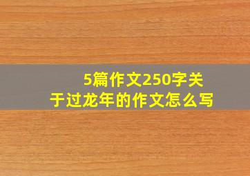 5篇作文250字关于过龙年的作文怎么写