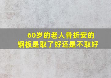 60岁的老人骨折安的钢板是取了好还是不取好