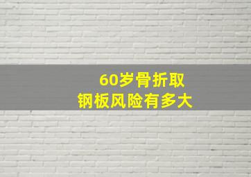 60岁骨折取钢板风险有多大