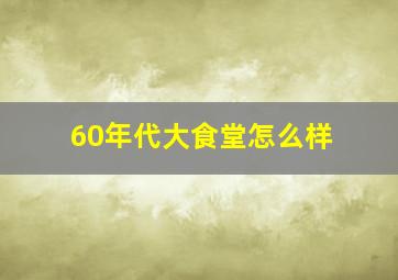 60年代大食堂怎么样