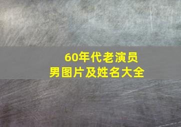 60年代老演员男图片及姓名大全