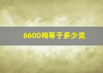 6600吨等于多少克