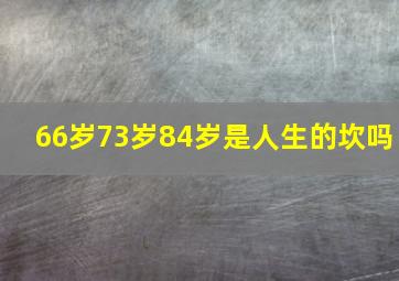 66岁73岁84岁是人生的坎吗