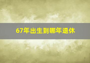 67年出生到哪年退休