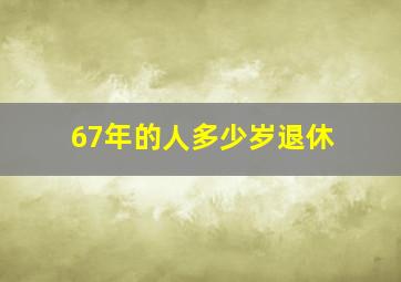 67年的人多少岁退休