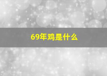 69年鸡是什么