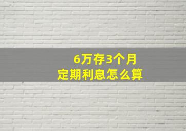 6万存3个月定期利息怎么算