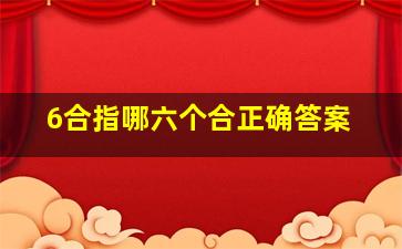 6合指哪六个合正确答案