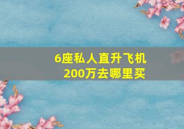 6座私人直升飞机200万去哪里买