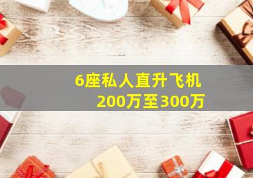 6座私人直升飞机200万至300万