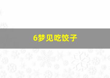 6梦见吃饺子