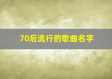 70后流行的歌曲名字