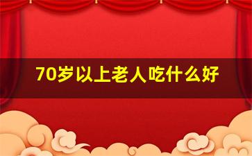 70岁以上老人吃什么好