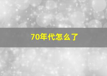 70年代怎么了