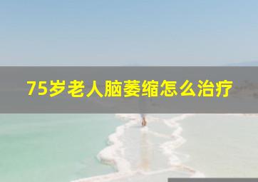 75岁老人脑萎缩怎么治疗