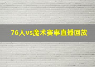 76人vs魔术赛事直播回放