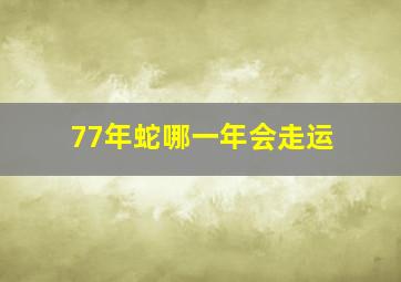 77年蛇哪一年会走运