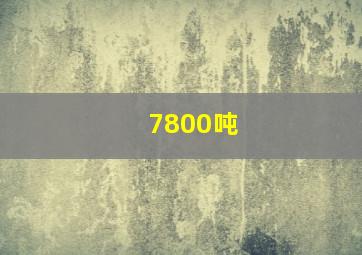 7800吨