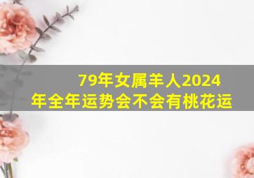 79年女属羊人2024年全年运势会不会有桃花运