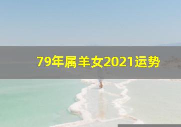 79年属羊女2021运势