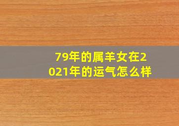 79年的属羊女在2021年的运气怎么样