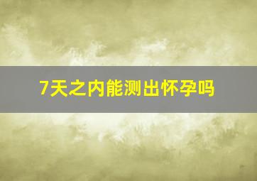 7天之内能测出怀孕吗