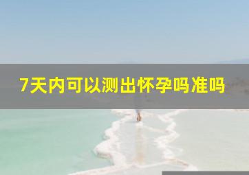 7天内可以测出怀孕吗准吗