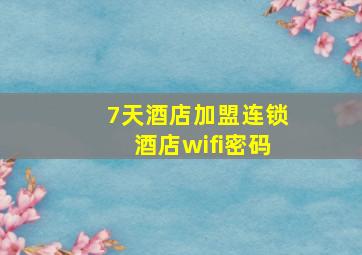 7天酒店加盟连锁酒店wifi密码