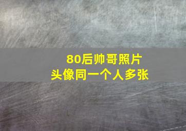 80后帅哥照片头像同一个人多张