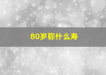 80岁称什么寿