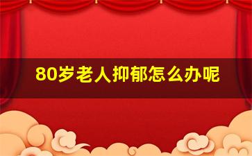 80岁老人抑郁怎么办呢