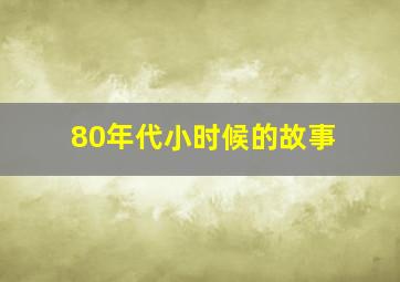 80年代小时候的故事