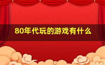 80年代玩的游戏有什么