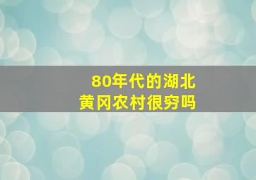 80年代的湖北黄冈农村很穷吗