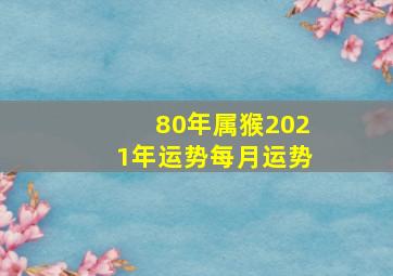 80年属猴2021年运势每月运势