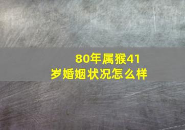 80年属猴41岁婚姻状况怎么样