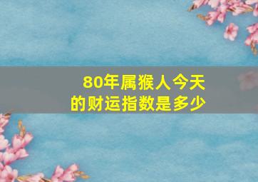 80年属猴人今天的财运指数是多少