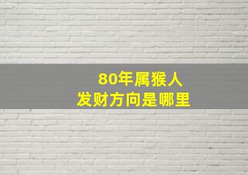 80年属猴人发财方向是哪里